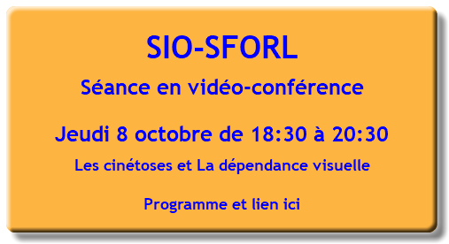 SIO-SFORL Séance en vidéo-conférence Jeudi 8 octobre de 18:30 à 20:30 Les cinétoses et La dépendance visuelle Programme et lien ici 
