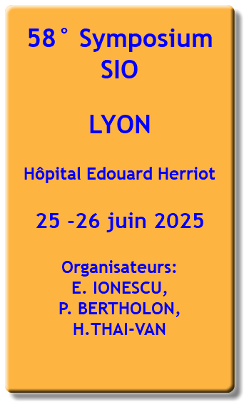 58° Symposium SIO LYON Hôpital Edouard Herriot 25 -26 juin 2025 Organisateurs: E. IONESCU,  P. BERTHOLON,  H.THAI-VAN 