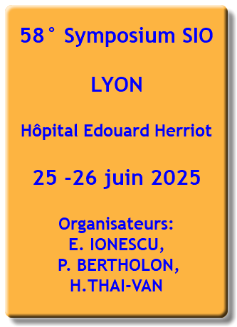 58° Symposium SIO LYON Hôpital Edouard Herriot 25 -26 juin 2025 Organisateurs: E. IONESCU,  P. BERTHOLON,  H.THAI-VAN 